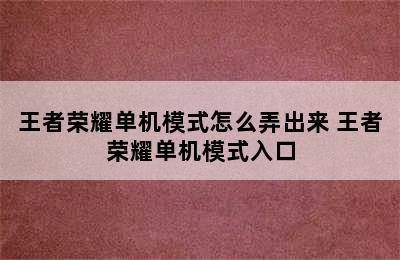 王者荣耀单机模式怎么弄出来 王者荣耀单机模式入口